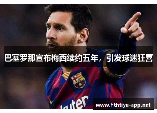 巴塞罗那宣布梅西续约五年，引发球迷狂喜