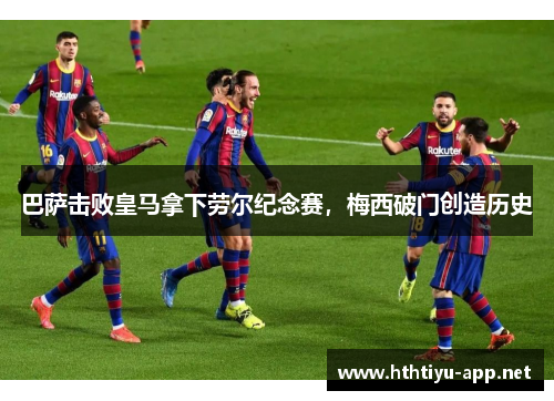巴萨击败皇马拿下劳尔纪念赛，梅西破门创造历史
