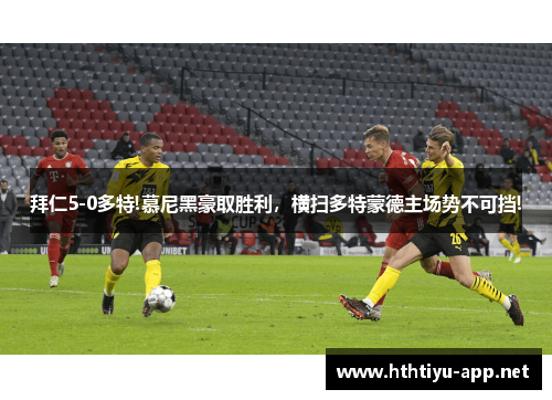 拜仁5-0多特!慕尼黑豪取胜利，横扫多特蒙德主场势不可挡!
