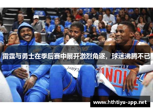 雷霆与勇士在季后赛中展开激烈角逐，球迷沸腾不已