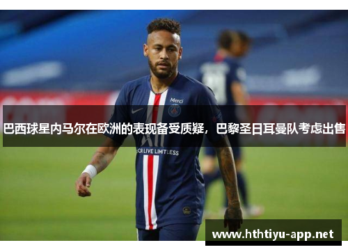 巴西球星内马尔在欧洲的表现备受质疑，巴黎圣日耳曼队考虑出售