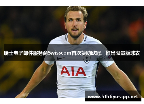 瑞士电子邮件服务商Swisscom首次赞助欧冠，推出限量版球衣