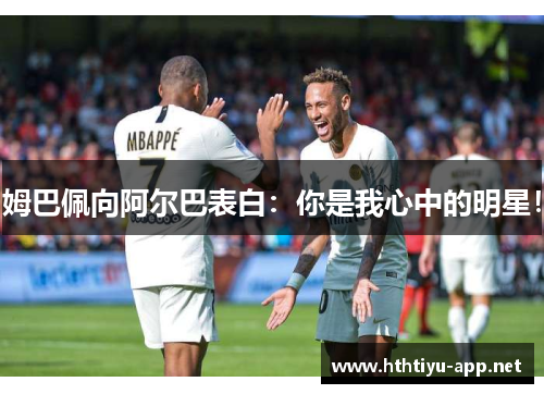 姆巴佩向阿尔巴表白：你是我心中的明星！